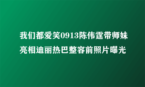 我们都爱笑0913陈伟霆带师妹亮相迪丽热巴整容前照片曝光