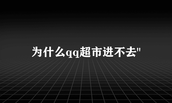 为什么qq超市进不去