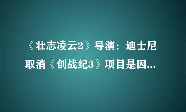 《壮志凌云2》导演：迪士尼取消《创战纪3》项目是因为漫威和星战