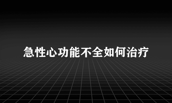 急性心功能不全如何治疗