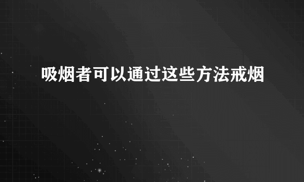 吸烟者可以通过这些方法戒烟