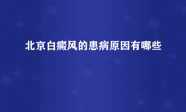 北京白癜风的患病原因有哪些