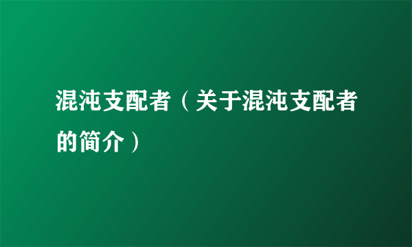 混沌支配者（关于混沌支配者的简介）