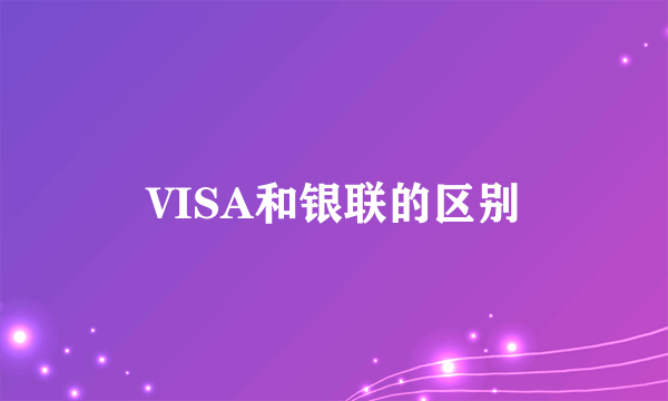 VISA和银联的区别