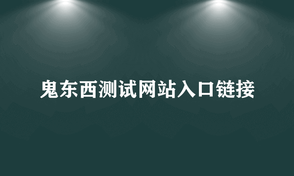 鬼东西测试网站入口链接