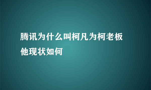 腾讯为什么叫柯凡为柯老板 他现状如何