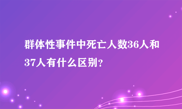 群体性事件中死亡人数36人和37人有什么区别？