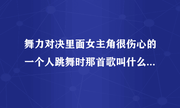 舞力对决里面女主角很伤心的一个人跳舞时那首歌叫什么？有句歌词是‘I will be yours .…’谢谢