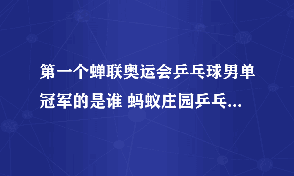 第一个蝉联奥运会乒乓球男单冠军的是谁 蚂蚁庄园乒乓球男单冠军