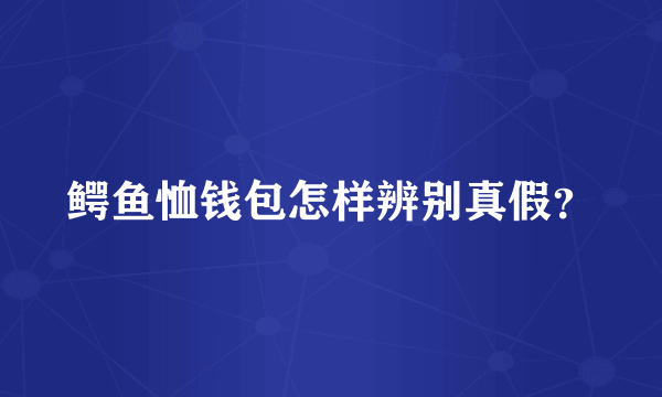 鳄鱼恤钱包怎样辨别真假？