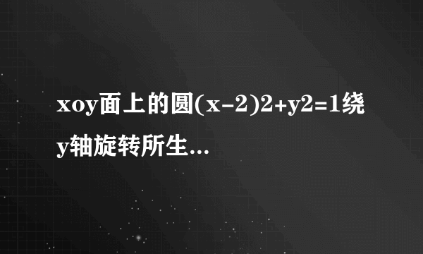 xoy面上的圆(x-2)2+y2=1绕y轴旋转所生成的旋转曲面的方程