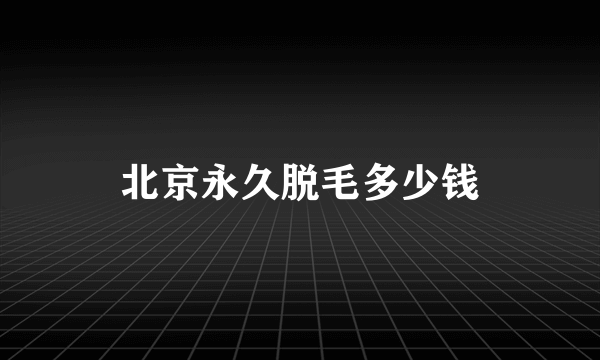 北京永久脱毛多少钱