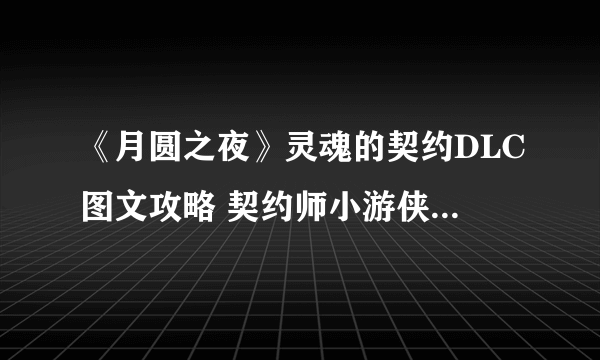 《月圆之夜》灵魂的契约DLC图文攻略 契约师小游侠全面解析