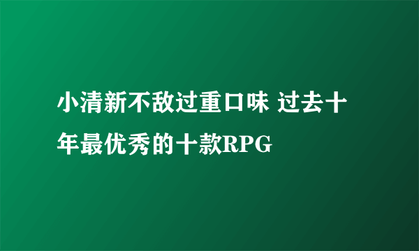 小清新不敌过重口味 过去十年最优秀的十款RPG