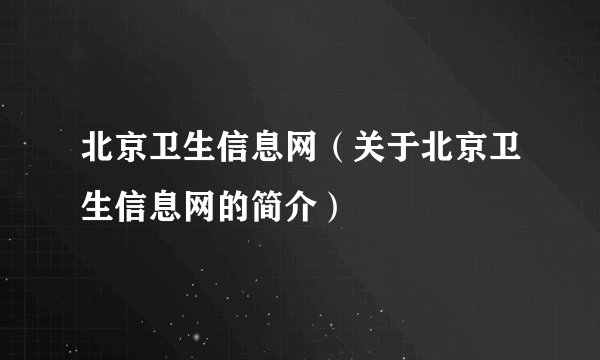 北京卫生信息网（关于北京卫生信息网的简介）