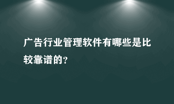 广告行业管理软件有哪些是比较靠谱的？