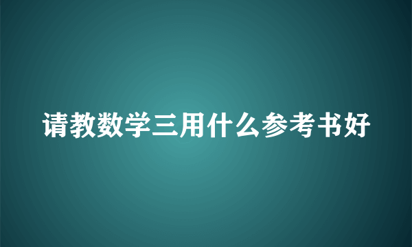 请教数学三用什么参考书好