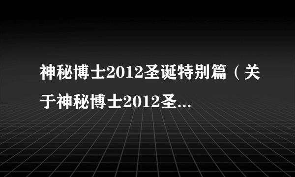 神秘博士2012圣诞特别篇（关于神秘博士2012圣诞特别篇的简介）