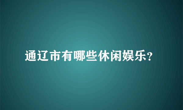 通辽市有哪些休闲娱乐？