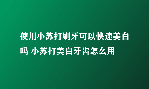 使用小苏打刷牙可以快速美白吗 小苏打美白牙齿怎么用