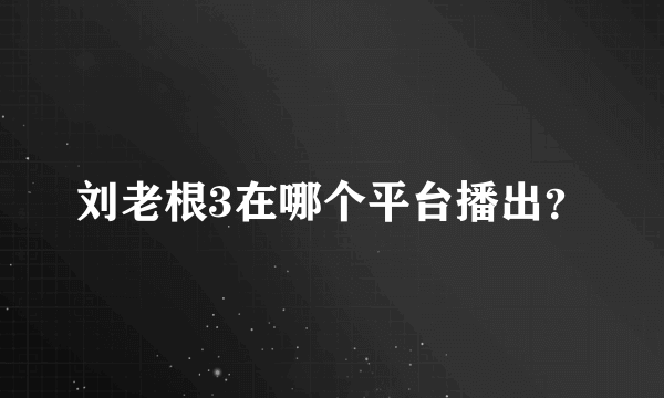 刘老根3在哪个平台播出？