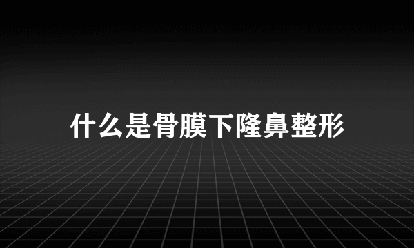 什么是骨膜下隆鼻整形