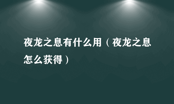 夜龙之息有什么用（夜龙之息怎么获得）