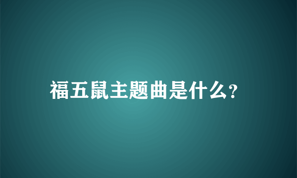 福五鼠主题曲是什么？