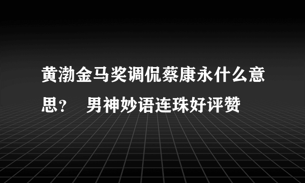 黄渤金马奖调侃蔡康永什么意思？  男神妙语连珠好评赞