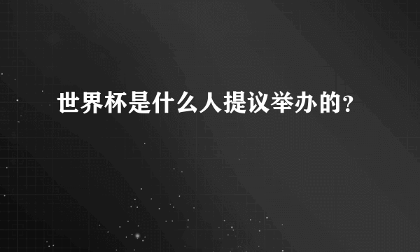 世界杯是什么人提议举办的？