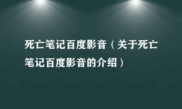 死亡笔记百度影音（关于死亡笔记百度影音的介绍）