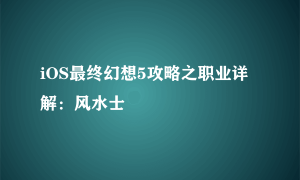 iOS最终幻想5攻略之职业详解：风水士