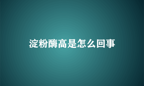 淀粉酶高是怎么回事