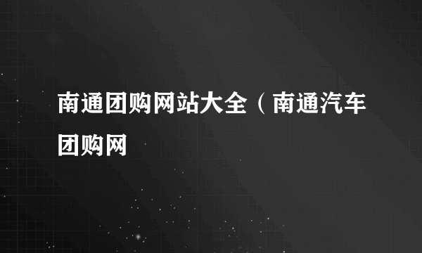 南通团购网站大全（南通汽车团购网