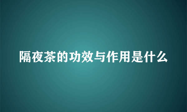 隔夜茶的功效与作用是什么