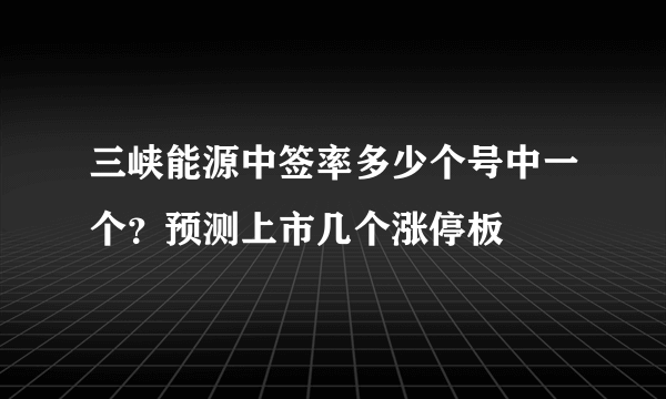 三峡能源中签率多少个号中一个？预测上市几个涨停板