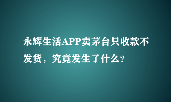 永辉生活APP卖茅台只收款不发货，究竟发生了什么？