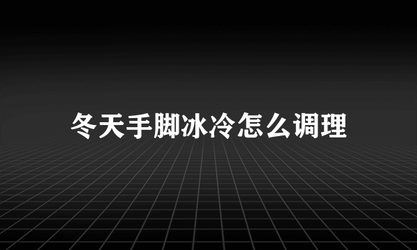 冬天手脚冰冷怎么调理