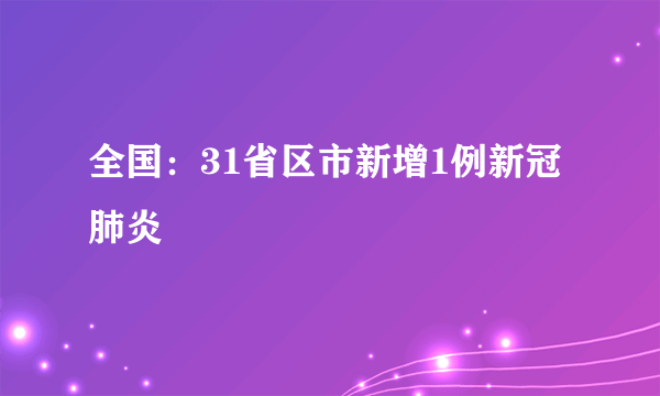 全国：31省区市新增1例新冠肺炎