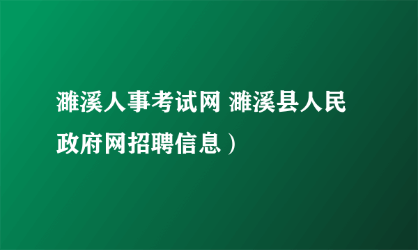 濉溪人事考试网 濉溪县人民政府网招聘信息）