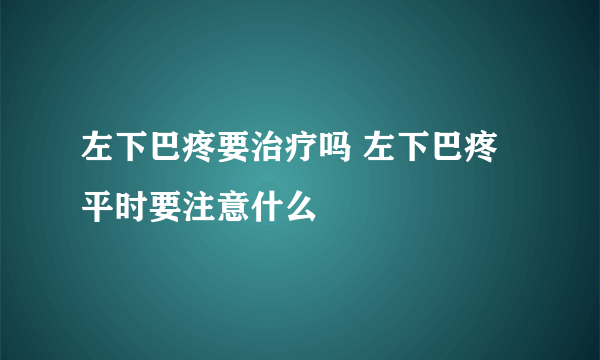 左下巴疼要治疗吗 左下巴疼平时要注意什么