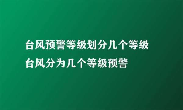 台风预警等级划分几个等级  台风分为几个等级预警