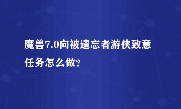 魔兽7.0向被遗忘者游侠致意任务怎么做？