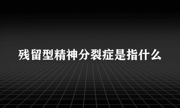 残留型精神分裂症是指什么