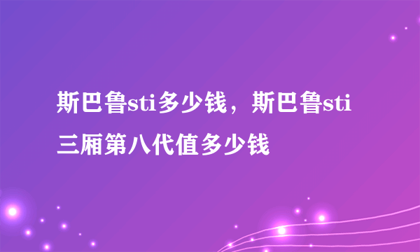 斯巴鲁sti多少钱，斯巴鲁sti三厢第八代值多少钱