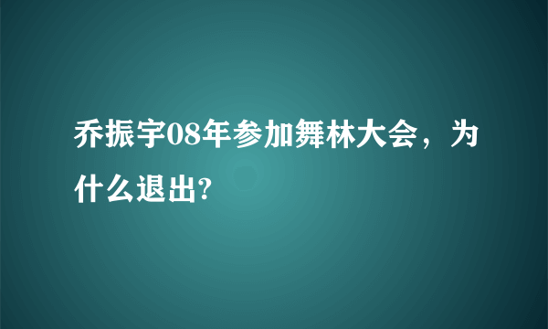 乔振宇08年参加舞林大会，为什么退出?