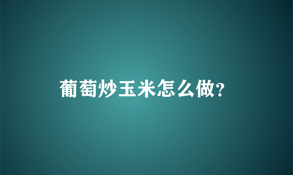 葡萄炒玉米怎么做？