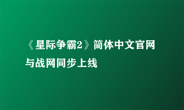 《星际争霸2》简体中文官网与战网同步上线