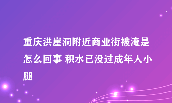 重庆洪崖洞附近商业街被淹是怎么回事 积水已没过成年人小腿