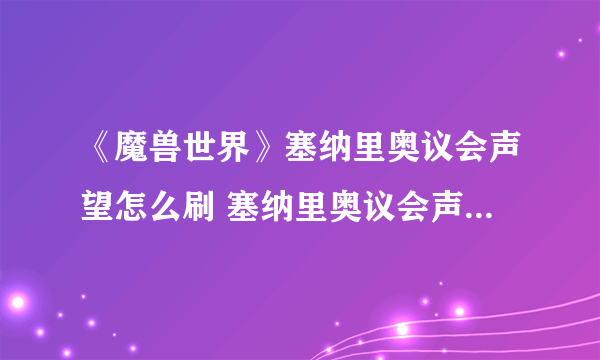 《魔兽世界》塞纳里奥议会声望怎么刷 塞纳里奥议会声望提升攻略